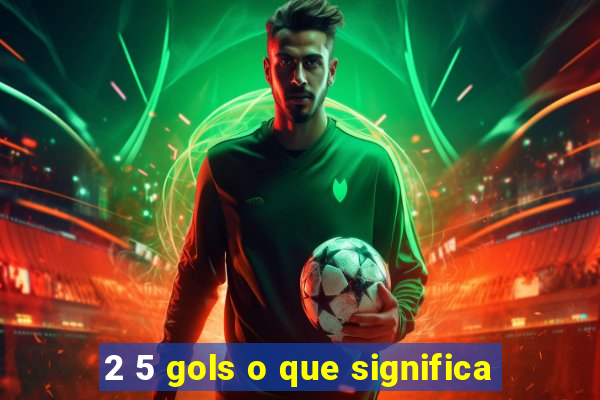 2 5 gols o que significa